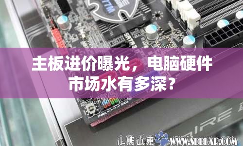 主板進(jìn)價曝光，電腦硬件市場水有多深？