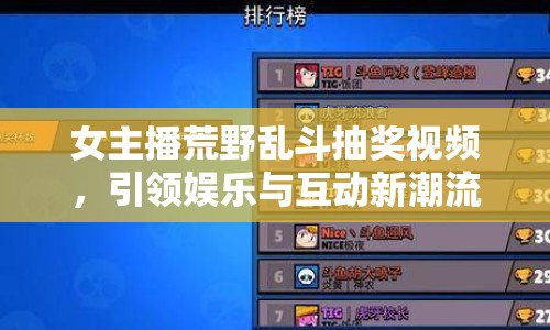 女主播荒野亂斗抽獎視頻，引領(lǐng)娛樂與互動新潮流