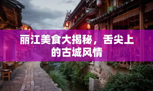 麗江美食大揭秘，舌尖上的古城風情