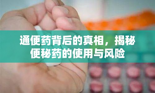 通便藥背后的真相，揭秘便秘藥的使用與風(fēng)險(xiǎn)