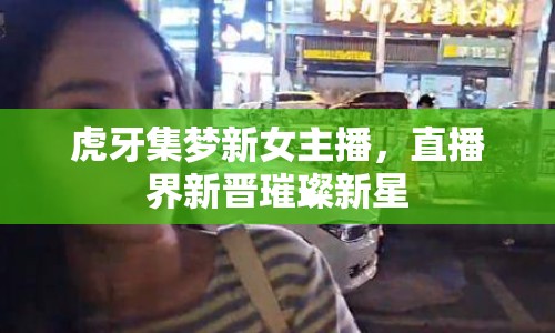 虎牙集夢新女主播，直播界新晉璀璨新星