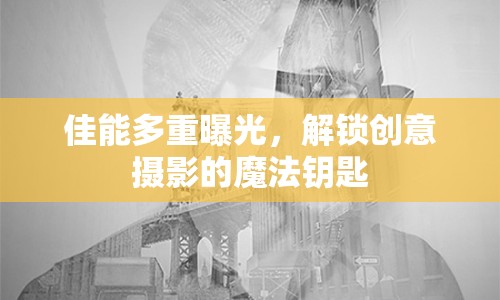 佳能多重曝光，解鎖創(chuàng)意攝影的魔法鑰匙