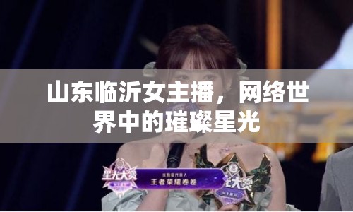 山東臨沂女主播，網(wǎng)絡(luò)世界中的璀璨星光
