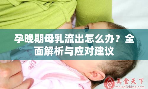孕晚期母乳流出怎么辦？全面解析與應對建議