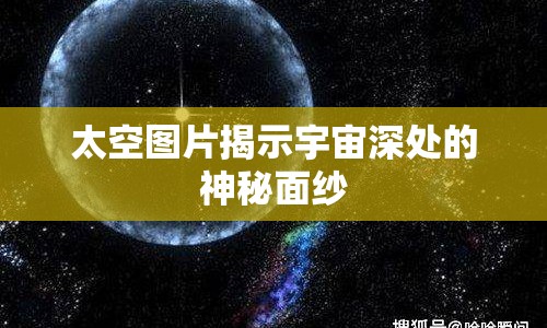 太空?qǐng)D片揭示宇宙深處的神秘面紗