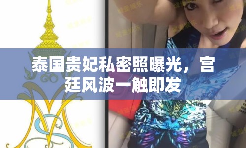 泰國(guó)貴妃私密照曝光，宮廷風(fēng)波一觸即發(fā)