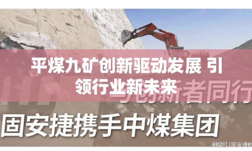 平煤九礦創(chuàng)新驅(qū)動發(fā)展 引領(lǐng)行業(yè)新未來