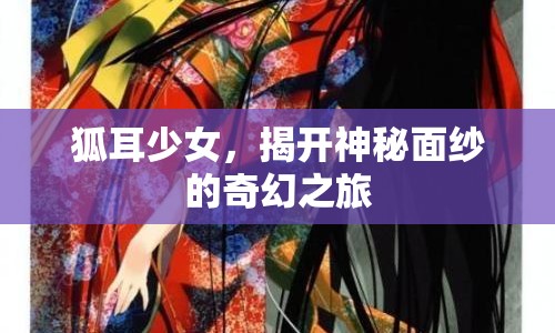 狐耳少女，揭開神秘面紗的奇幻之旅