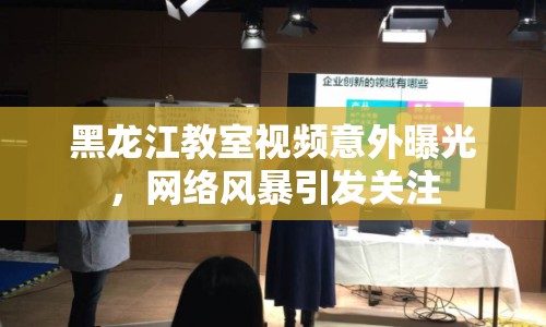 黑龍江教室視頻意外曝光，網(wǎng)絡(luò)風(fēng)暴引發(fā)關(guān)注