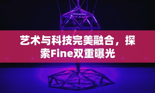 藝術(shù)與科技完美融合，探索Fine雙重曝光