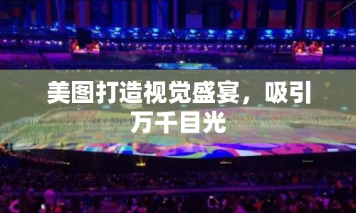 美圖打造視覺盛宴，吸引萬千目光