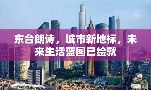 東臺(tái)朗詩，城市新地標(biāo)，未來生活藍(lán)圖已繪就