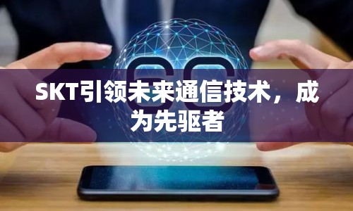 SKT引領(lǐng)未來(lái)通信技術(shù)，成為先驅(qū)者