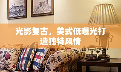 光影復(fù)古，美式低曝光打造獨特風(fēng)情