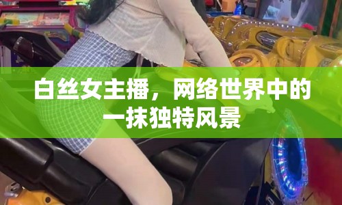 白絲女主播，網(wǎng)絡(luò)世界中的一抹獨(dú)特風(fēng)景