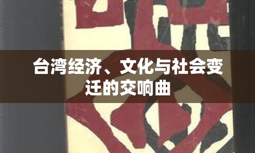 臺(tái)灣經(jīng)濟(jì)、文化與社會(huì)變遷的交響曲