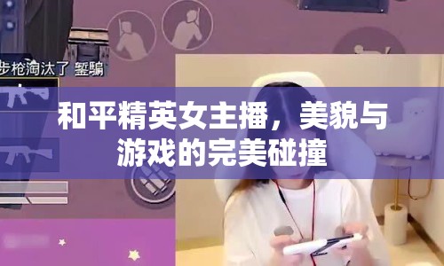 和平精英女主播，美貌與游戲的完美碰撞