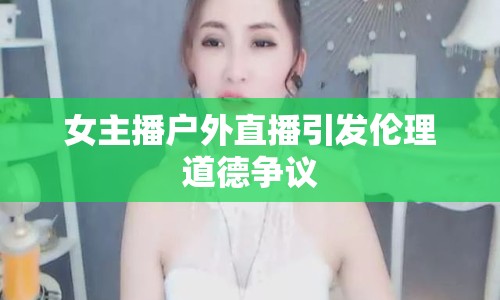 女主播戶外直播引發(fā)倫理道德爭議
