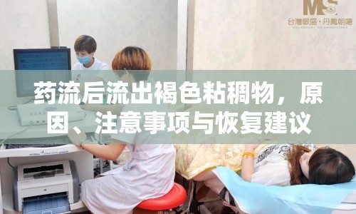 藥流后流出褐色粘稠物，原因、注意事項(xiàng)與恢復(fù)建議