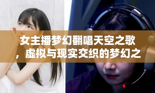 女主播夢(mèng)幻翻唱天空之歌，虛擬與現(xiàn)實(shí)交織的夢(mèng)幻之聲