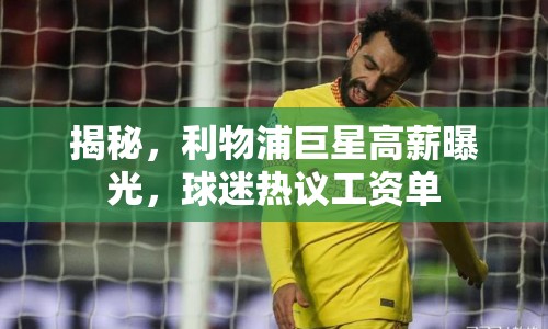 揭秘，利物浦巨星高薪曝光，球迷熱議工資單