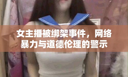 女主播被綁架事件，網(wǎng)絡(luò)暴力與道德倫理的警示