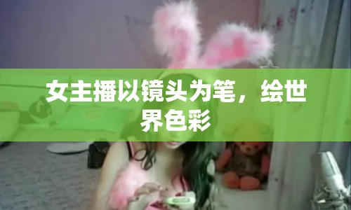 女主播以鏡頭為筆，繪世界色彩