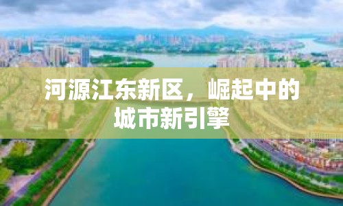 河源江東新區(qū)，崛起中的城市新引擎