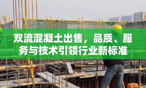 雙流混凝土出售，品質(zhì)、服務(wù)與技術(shù)引領(lǐng)行業(yè)新標(biāo)準(zhǔn)