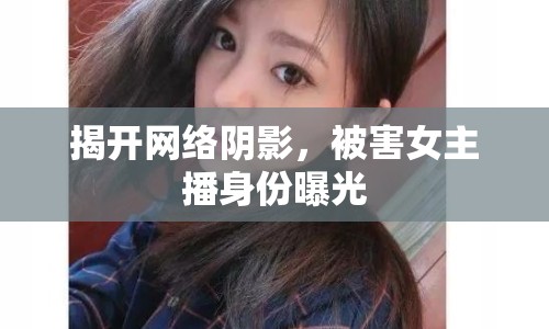 揭開網(wǎng)絡陰影，被害女主播身份曝光