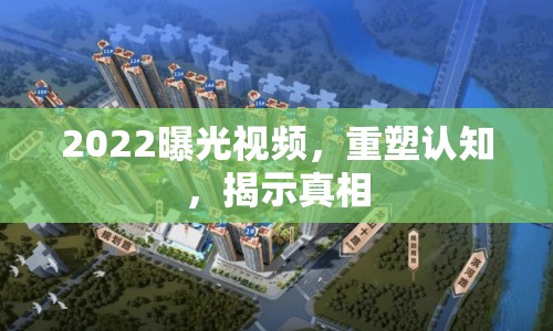 2022曝光視頻，重塑認(rèn)知，揭示真相