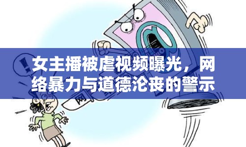 女主播被虐視頻曝光，網(wǎng)絡(luò)暴力與道德淪喪的警示