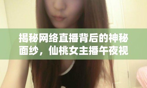 揭秘網(wǎng)絡(luò)直播背后的神秘面紗，仙桃女主播午夜視頻在線
