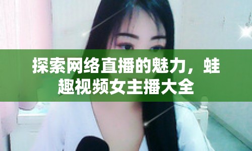 探索網(wǎng)絡(luò)直播的魅力，蛙趣視頻女主播大全