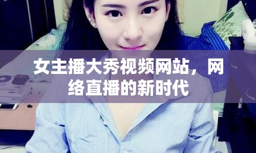 女主播大秀視頻網(wǎng)站，網(wǎng)絡(luò)直播的新時(shí)代