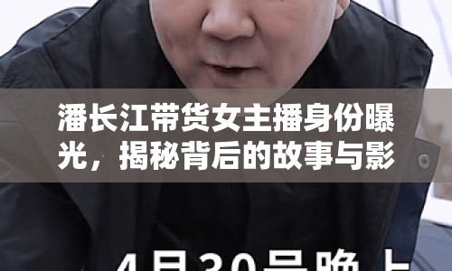 潘長江帶貨女主播身份曝光，揭秘背后的故事與影響