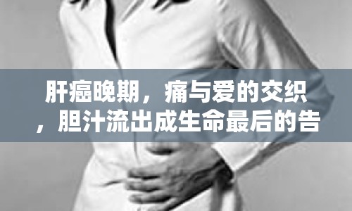 肝癌晚期，痛與愛的交織，膽汁流出成生命最后的告白