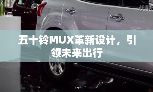 五十鈴MUX革新設(shè)計，引領(lǐng)未來出行
