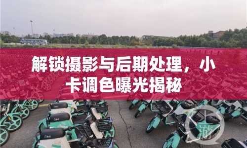 解鎖攝影與后期處理，小卡調(diào)色曝光揭秘