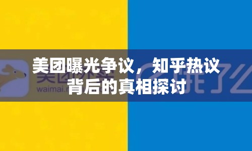 美團(tuán)曝光爭議，知乎熱議背后的真相探討