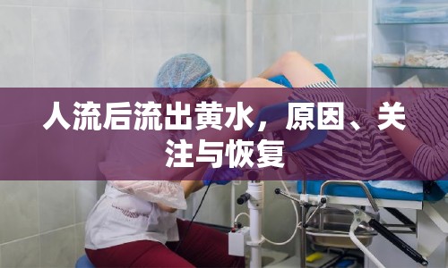 人流后流出黃水，原因、關(guān)注與恢復(fù)
