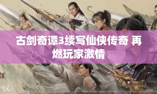古劍奇譚3續(xù)寫仙俠傳奇 再燃玩家激情