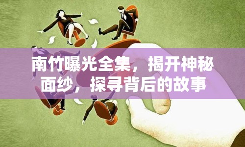 南竹曝光全集，揭開神秘面紗，探尋背后的故事