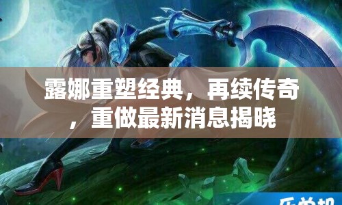 露娜重塑經(jīng)典，再續(xù)傳奇，重做最新消息揭曉