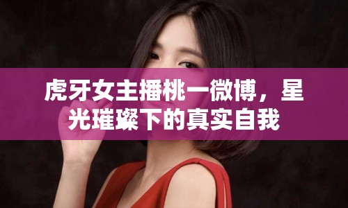 虎牙女主播桃一微博，星光璀璨下的真實(shí)自我