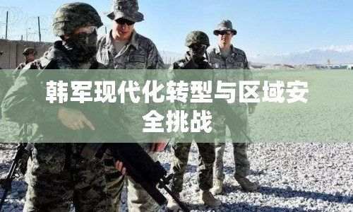 韓軍現(xiàn)代化轉(zhuǎn)型與區(qū)域安全挑戰(zhàn)