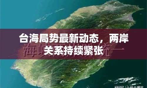臺海局勢最新動態(tài)，兩岸關(guān)系持續(xù)緊張