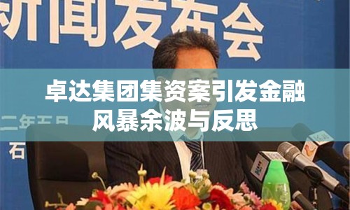 卓達(dá)集團(tuán)集資案引發(fā)金融風(fēng)暴余波與反思