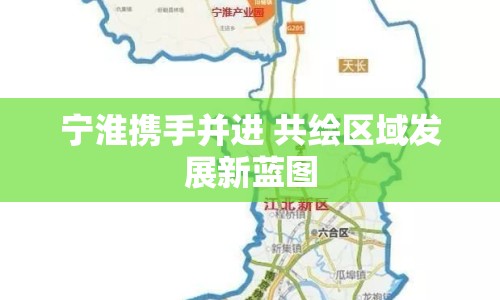 寧淮攜手并進(jìn) 共繪區(qū)域發(fā)展新藍(lán)圖