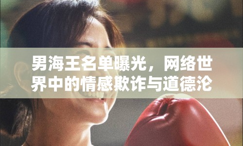 男海王名單曝光，網(wǎng)絡(luò)世界中的情感欺詐與道德淪喪
